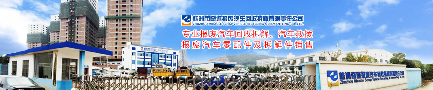 株洲市奇迹报废汽车回收拆解有限责任公司-株洲报废汽车回收|株洲农机报废回收|废旧金属回收|